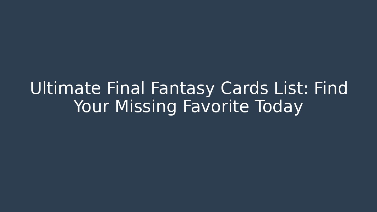 Ultimate Final Fantasy Cards List: Find Your Missing Favorite Today
