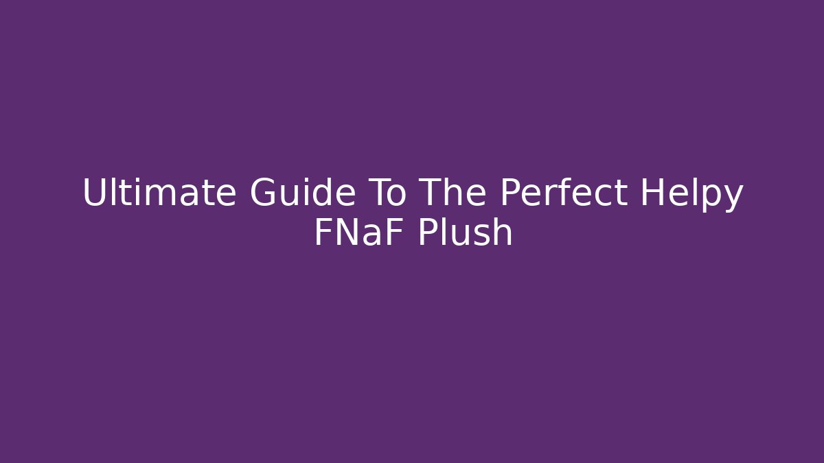 Ultimate Guide To The Perfect Helpy FNaF Plush