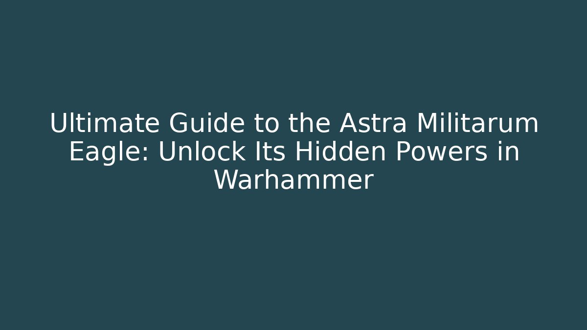 Ultimate Guide to the Astra Militarum Eagle: Unlock Its Hidden Powers in Warhammer