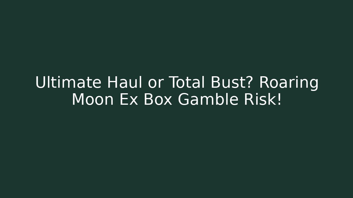 Ultimate Haul or Total Bust? Roaring Moon Ex Box Gamble Risk!