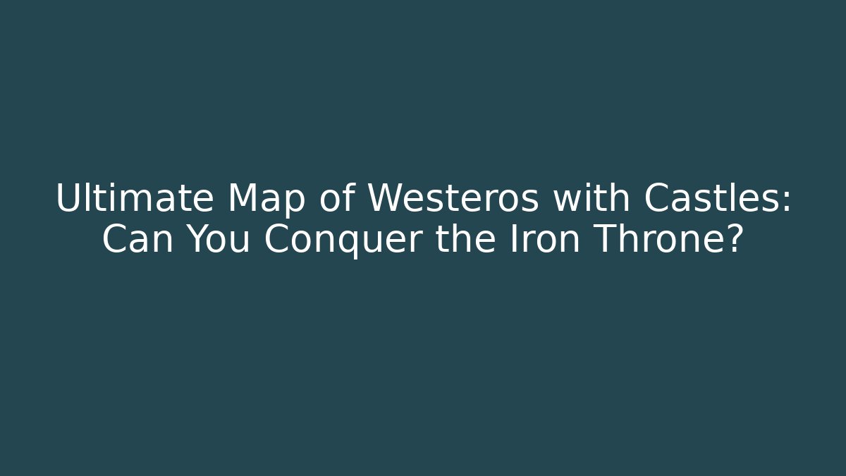 Ultimate Map of Westeros with Castles: Can You Conquer the Iron Throne?