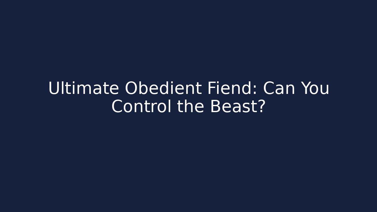 Ultimate Obedient Fiend: Can You Control the Beast?