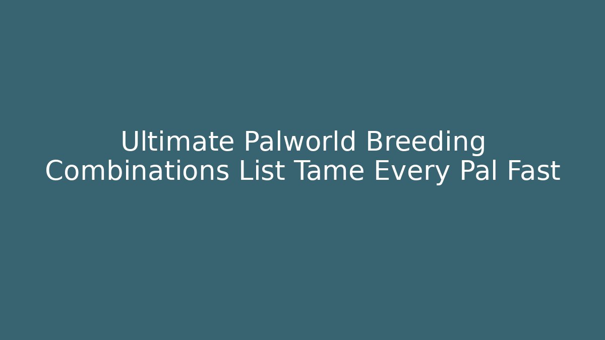 Ultimate Palworld Breeding Combinations List Tame Every Pal Fast