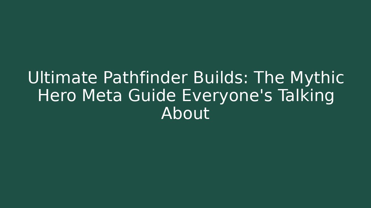 Ultimate Pathfinder Builds: The Mythic Hero Meta Guide Everyone's Talking About