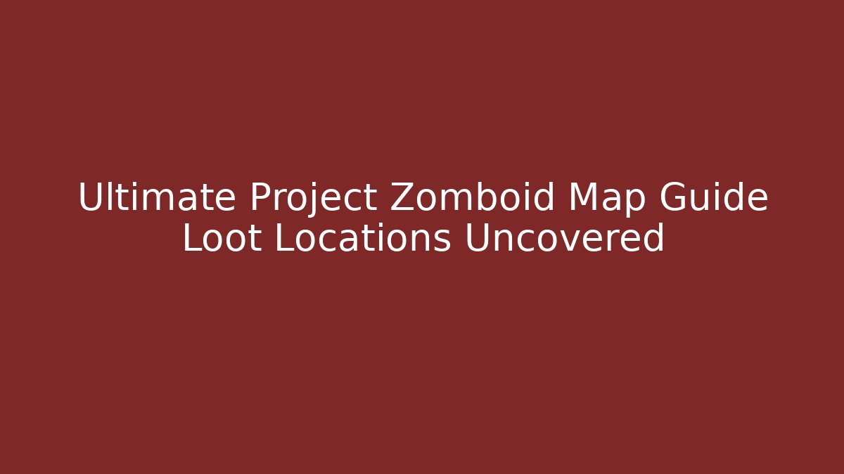 Ultimate Project Zomboid Map Guide Loot Locations Uncovered