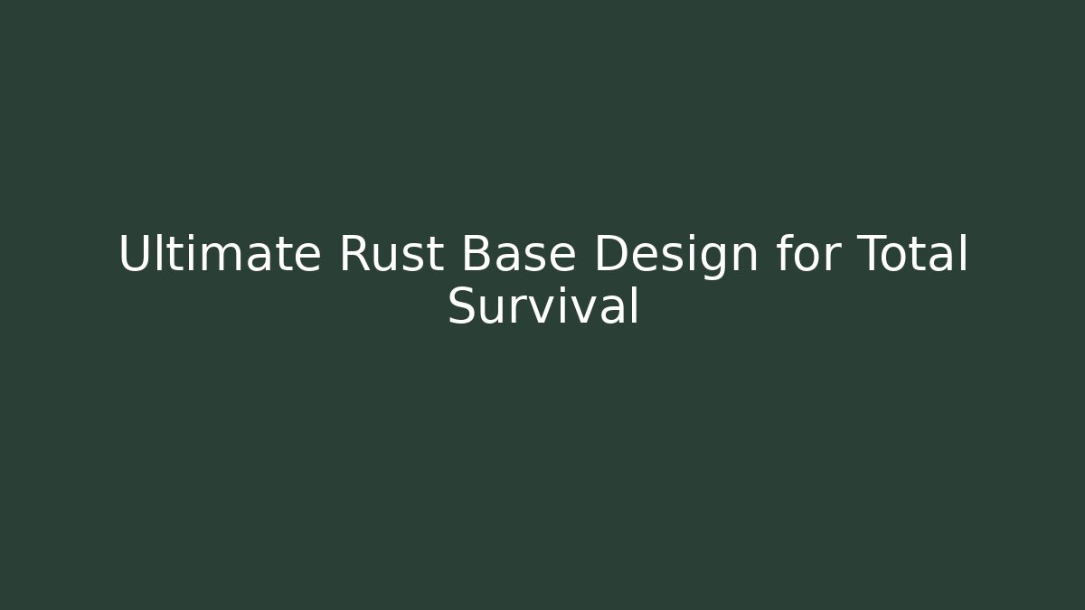 Ultimate Rust Base Design for Total Survival