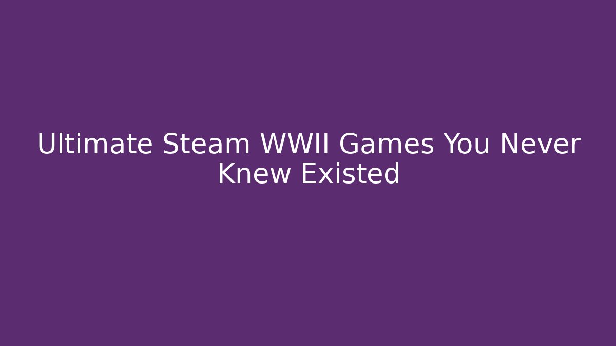 Ultimate Steam WWII Games You Never Knew Existed