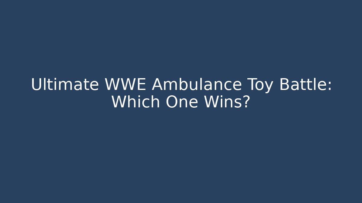Ultimate WWE Ambulance Toy Battle: Which One Wins?