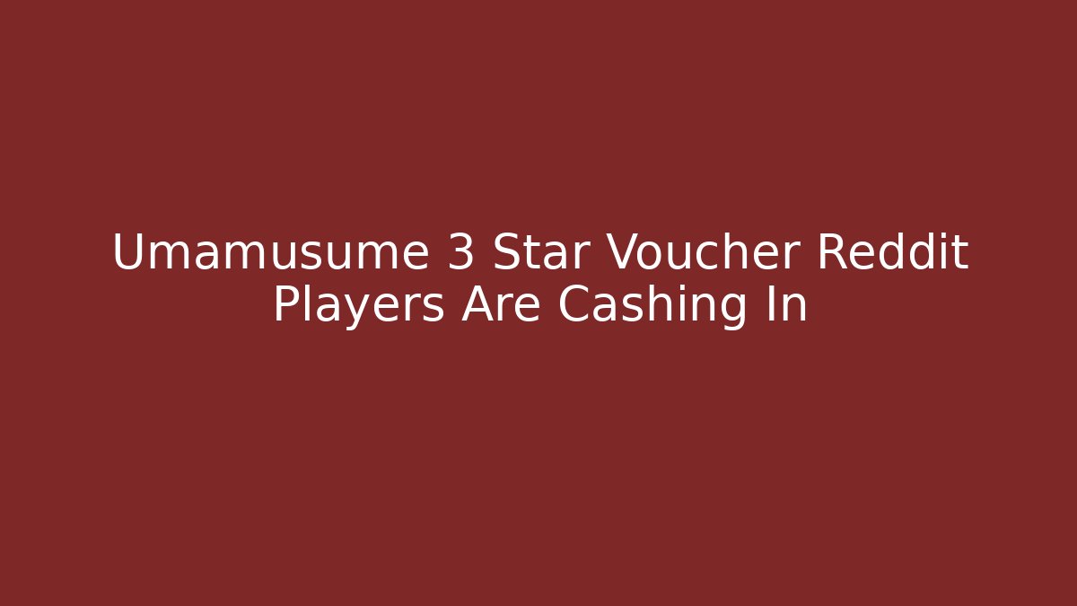 Umamusume 3 Star Voucher Reddit Players Are Cashing In