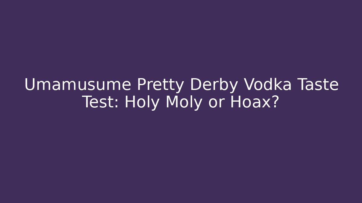 Umamusume Pretty Derby Vodka Taste Test: Holy Moly or Hoax?