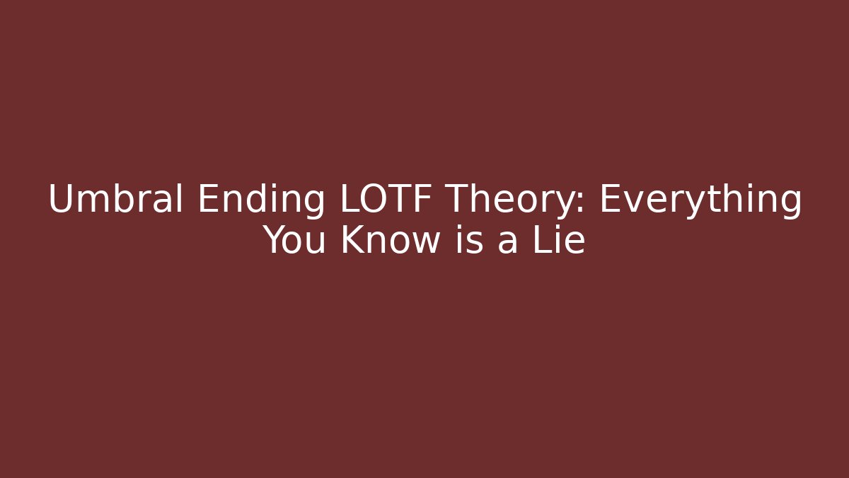 Umbral Ending LOTF Theory: Everything You Know is a Lie