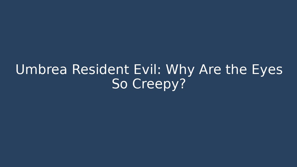 Umbrea Resident Evil: Why Are the Eyes So Creepy?