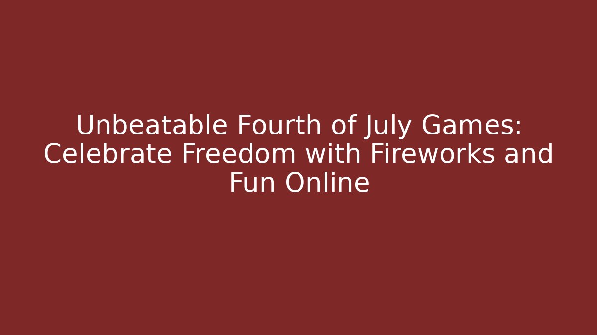 Unbeatable Fourth of July Games: Celebrate Freedom with Fireworks and Fun Online
