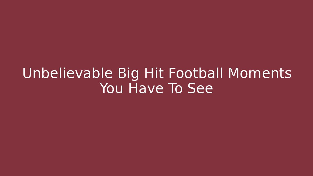 Unbelievable Big Hit Football Moments You Have To See