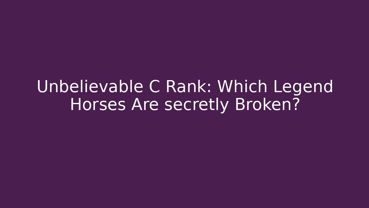 Unbelievable C Rank: Which Legend Horses Are secretly Broken?