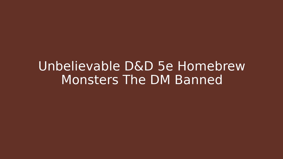 Unbelievable D&D 5e Homebrew Monsters The DM Banned