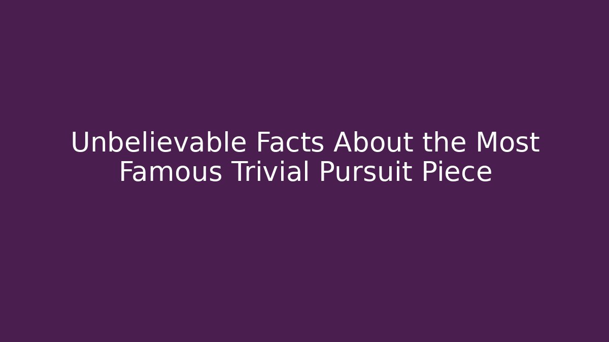 Unbelievable Facts About the Most Famous Trivial Pursuit Piece
