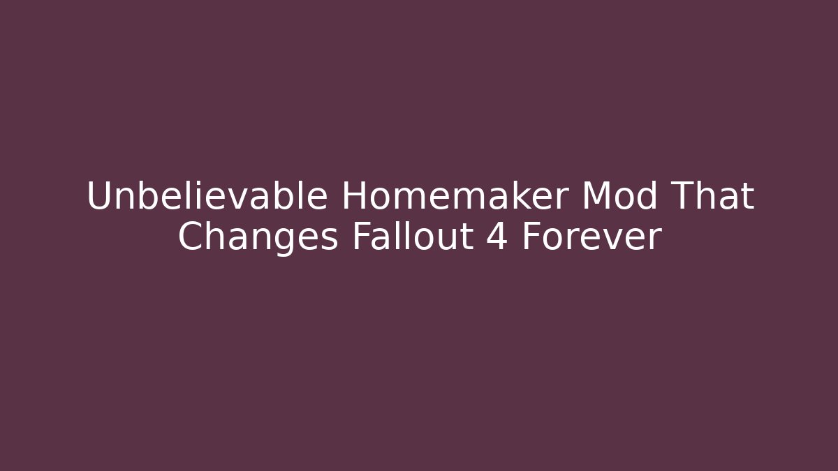 Unbelievable Homemaker Mod That Changes Fallout 4 Forever - Sports History Weekly