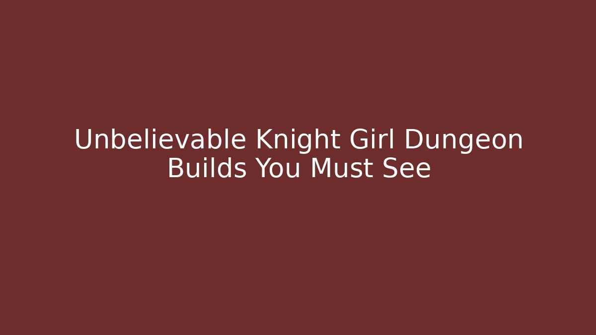 Unbelievable Knight Girl Dungeon Builds You Must See