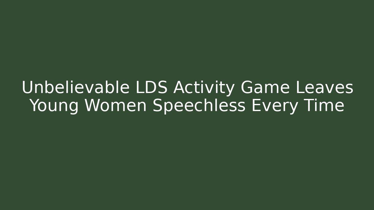 Unbelievable LDS Activity Game Leaves Young Women Speechless Every Time
