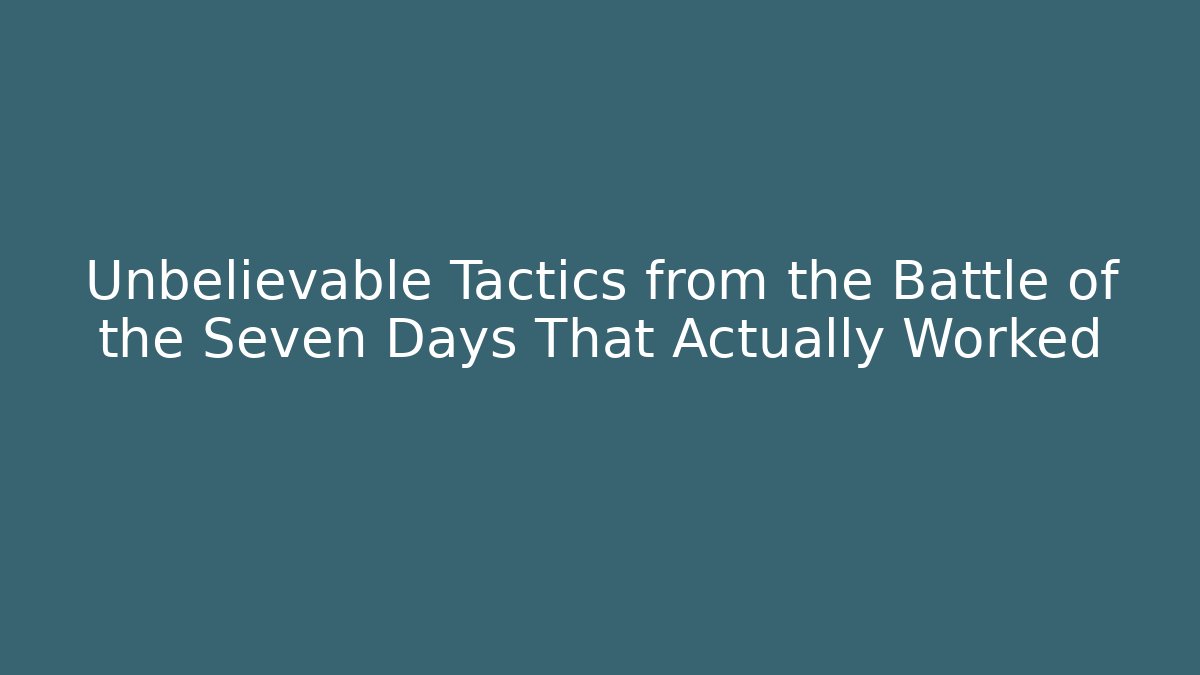 Unbelievable Tactics from the Battle of the Seven Days That Actually Worked