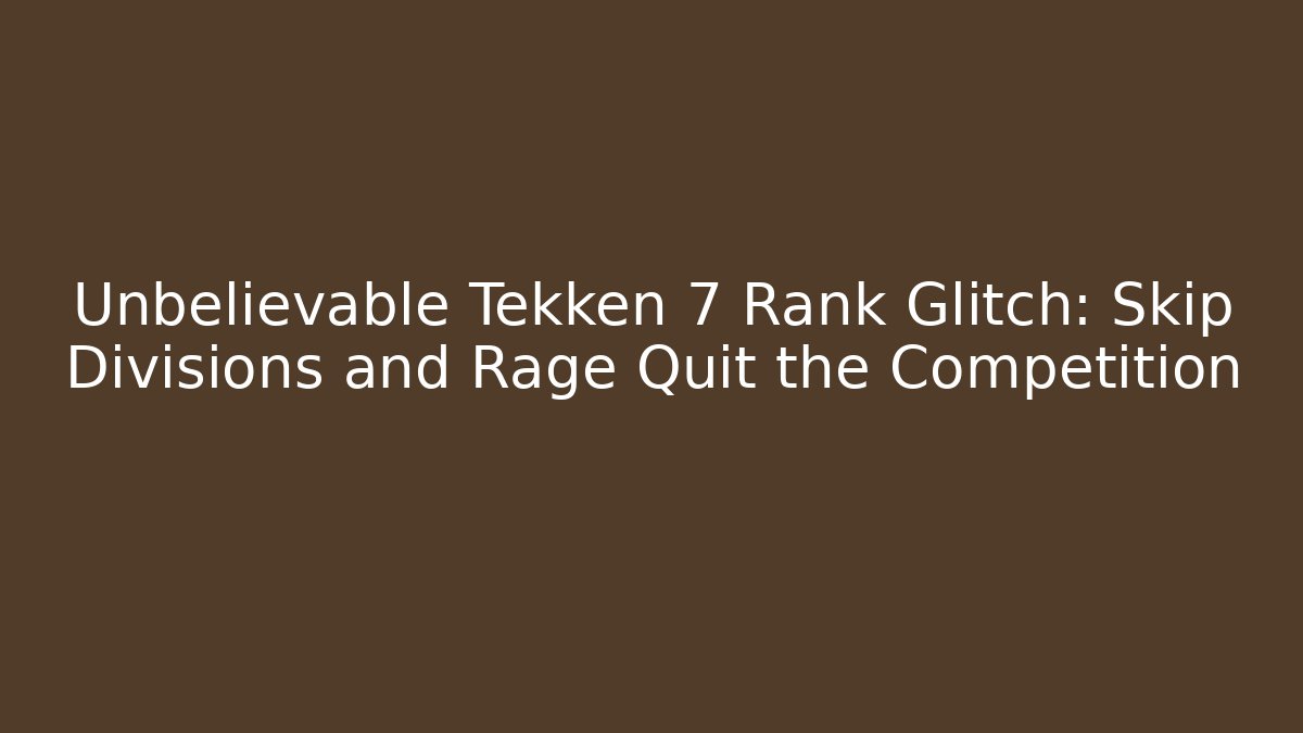 Unbelievable Tekken 7 Rank Glitch: Skip Divisions and Rage Quit the Competition