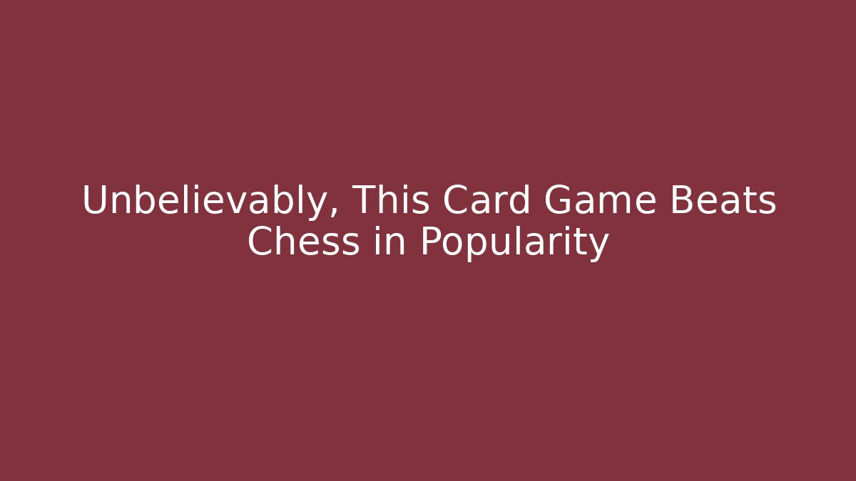 Unbelievably, This Card Game Beats Chess in Popularity