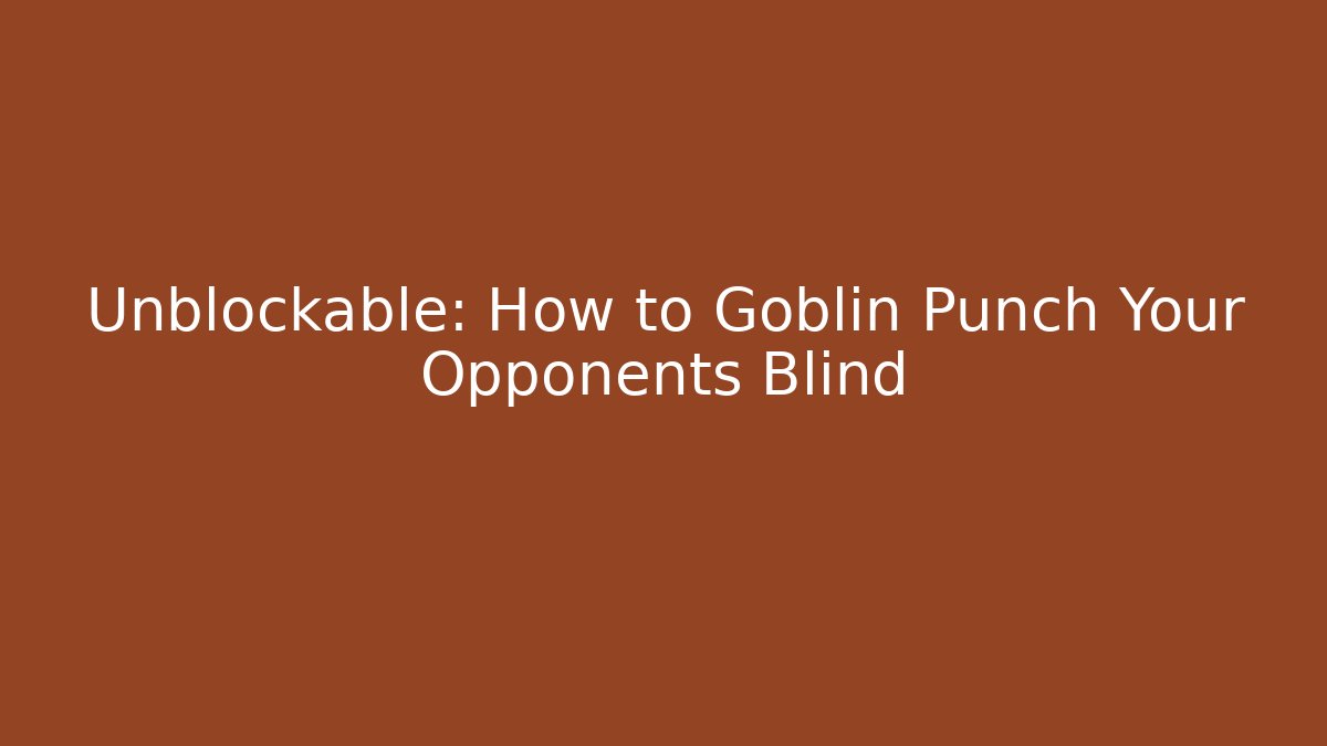 Unblockable: How to Goblin Punch Your Opponents Blind
