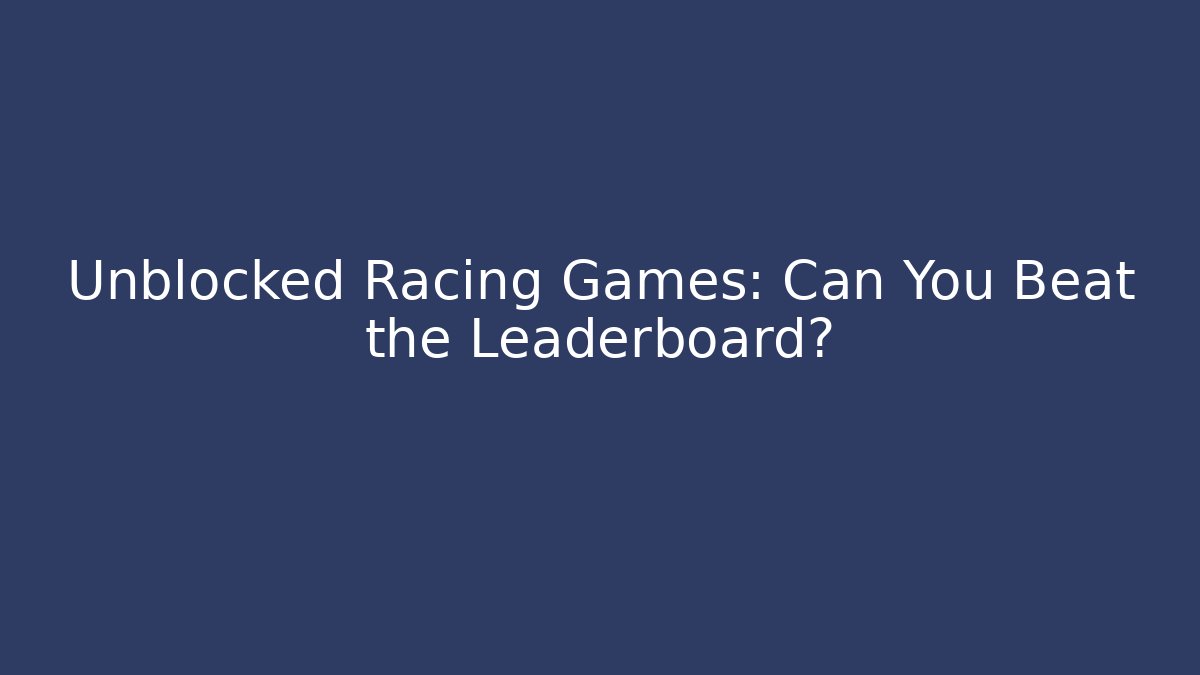 Unblocked Racing Games: Can You Beat the Leaderboard?