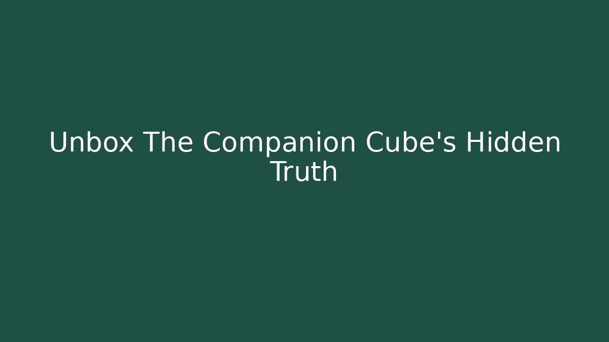 Unbox The Companion Cube's Hidden Truth