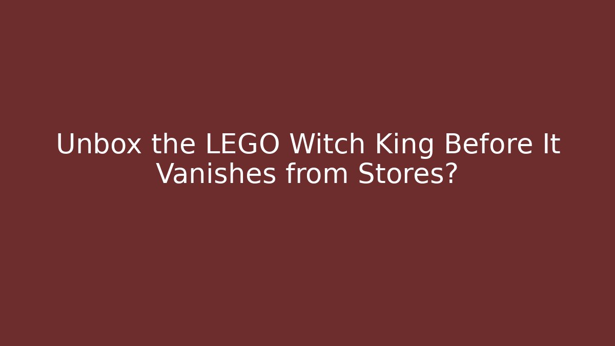 Unbox the LEGO Witch King Before It Vanishes from Stores?