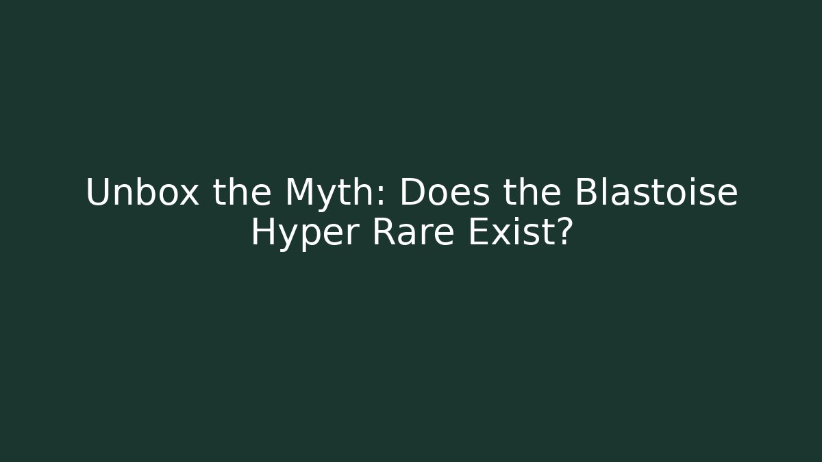 Unbox the Myth: Does the Blastoise Hyper Rare Exist?