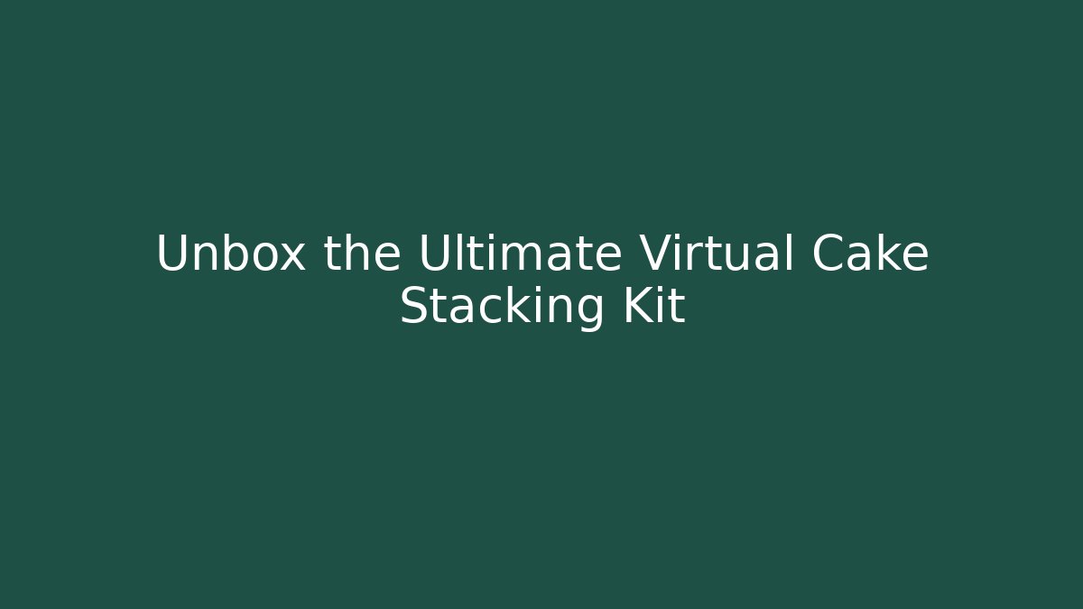Unbox the Ultimate Virtual Cake Stacking Kit