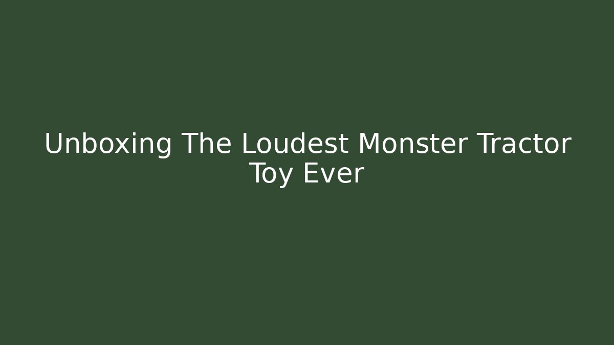Unboxing The Loudest Monster Tractor Toy Ever