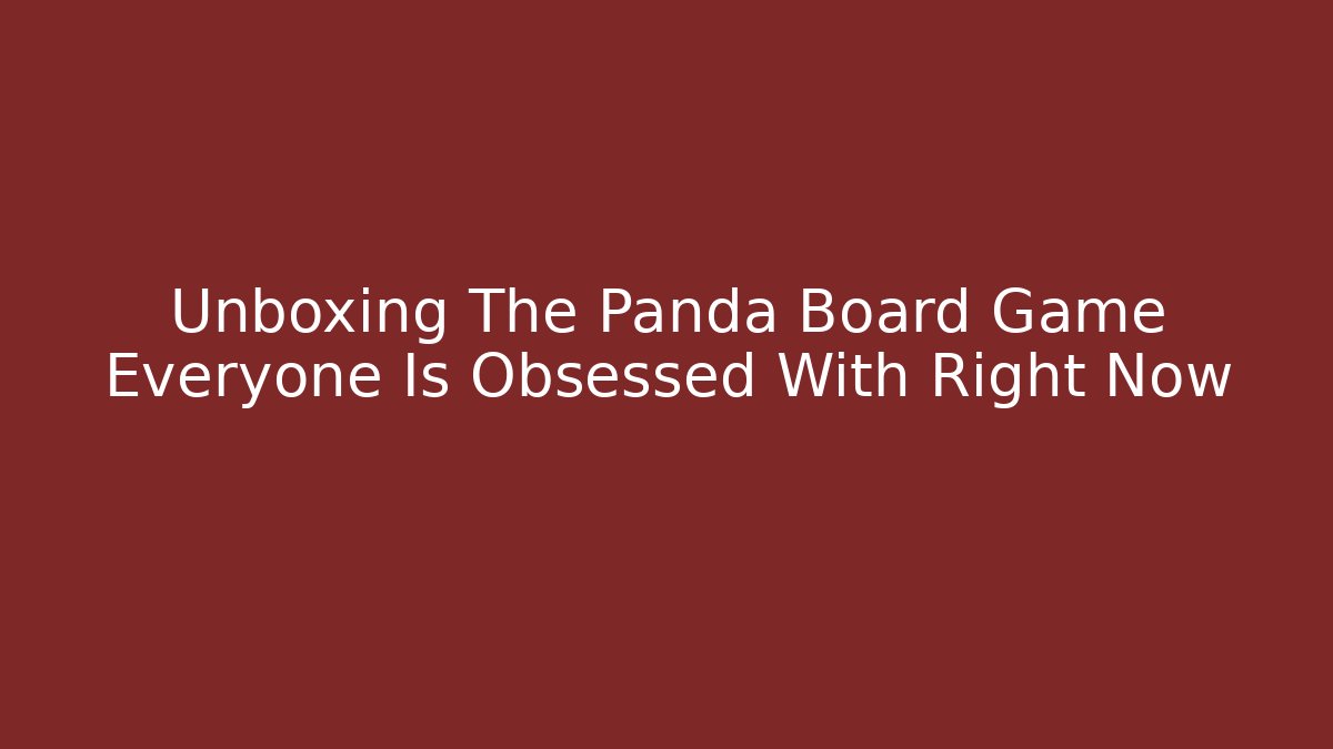 Unboxing The Panda Board Game Everyone Is Obsessed With Right Now