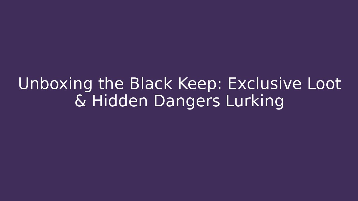 Unboxing the Black Keep: Exclusive Loot & Hidden Dangers Lurking