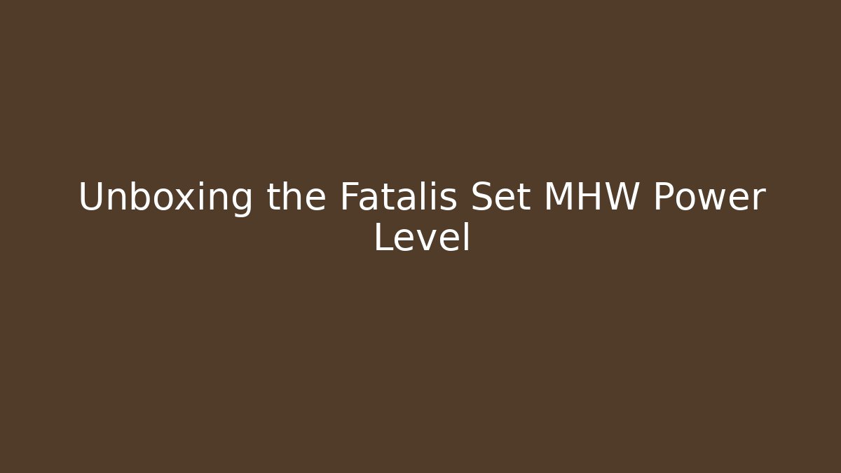 Unboxing the Fatalis Set MHW Power Level