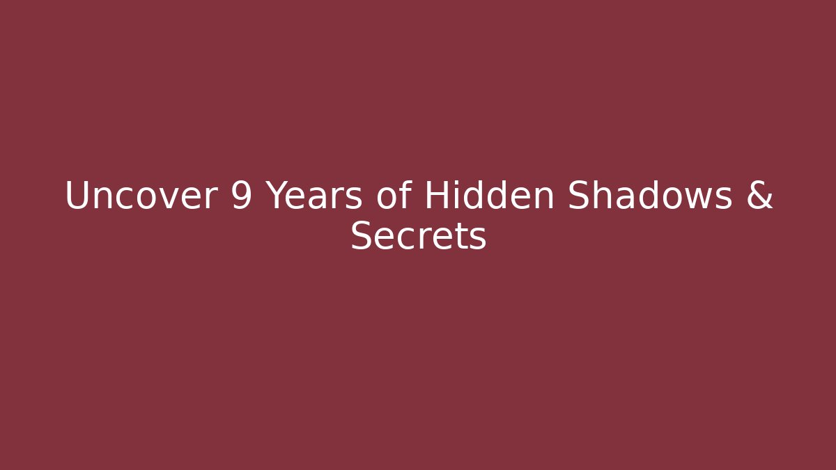 Uncover 9 Years of Hidden Shadows & Secrets