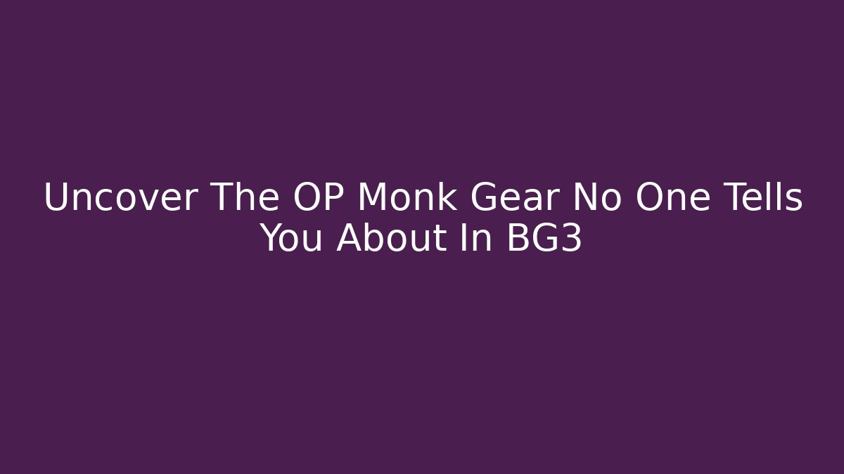 Uncover The OP Monk Gear No One Tells You About In BG3