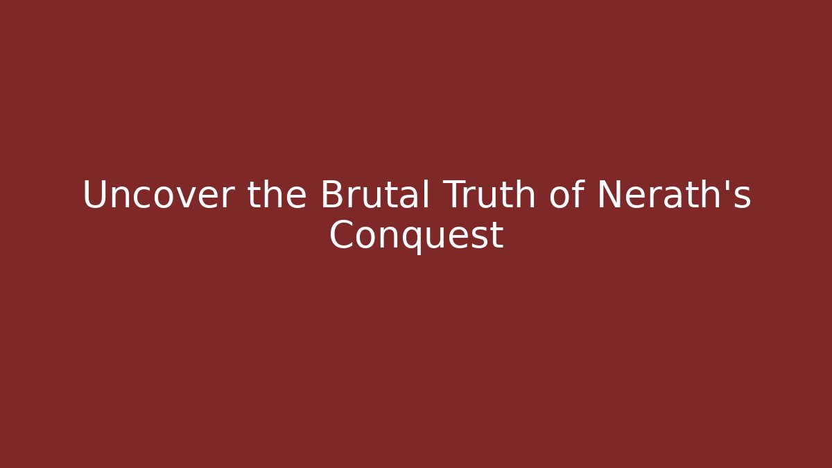 Uncover the Brutal Truth of Nerath's Conquest