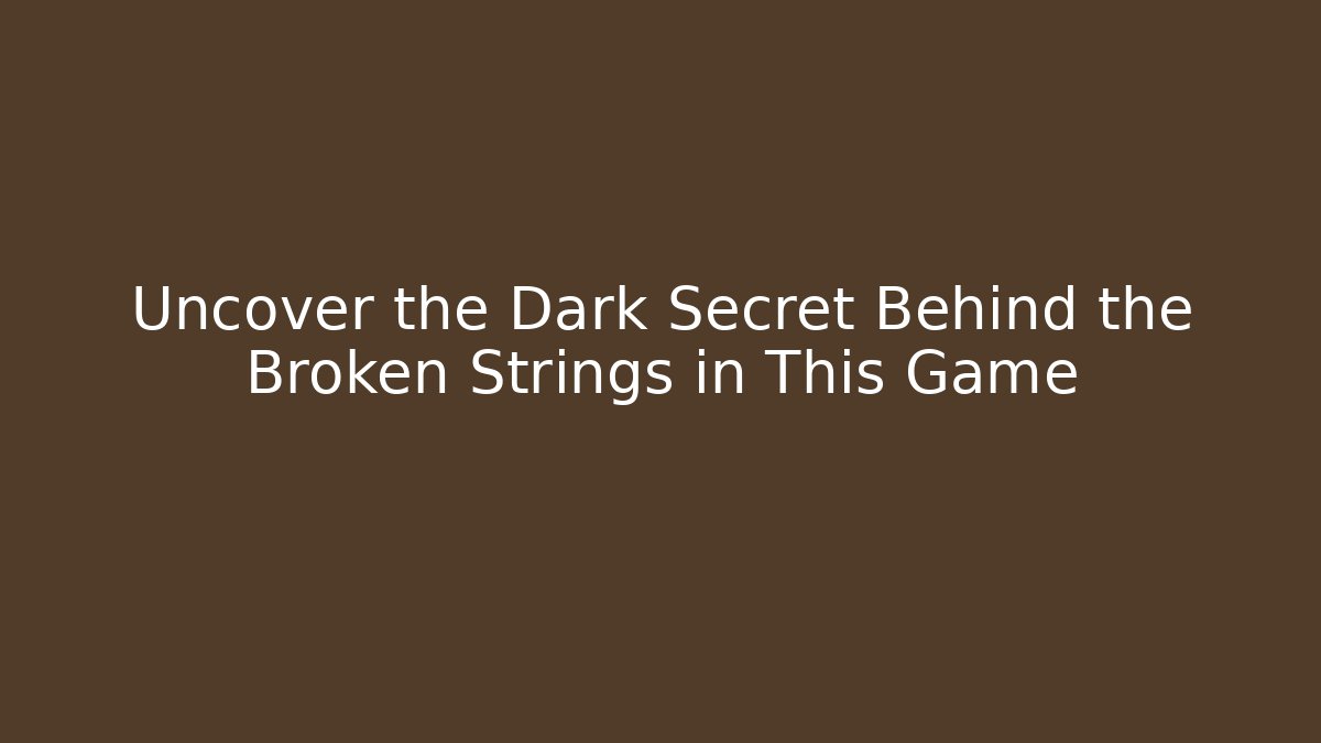 Uncover the Dark Secret Behind the Broken Strings in This Game