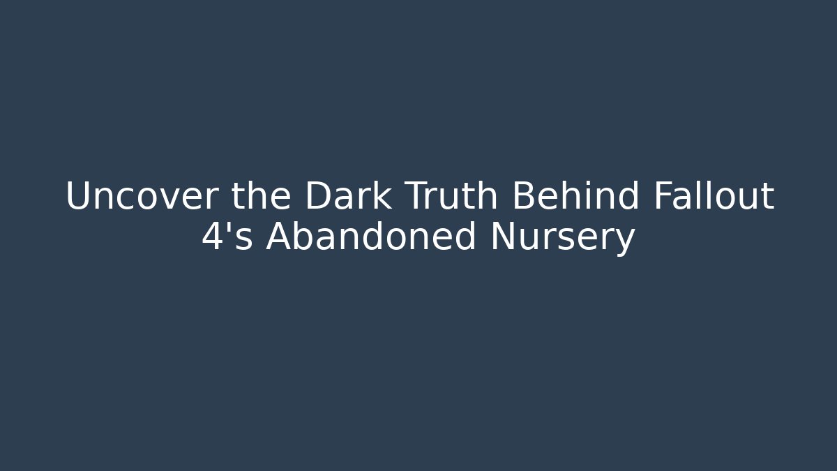 Uncover the Dark Truth Behind Fallout 4's Abandoned Nursery