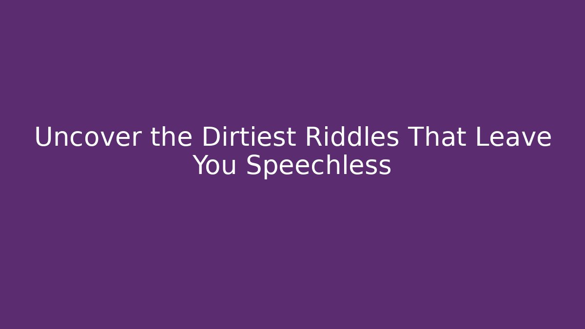 Uncover the Dirtiest Riddles That Leave You Speechless
