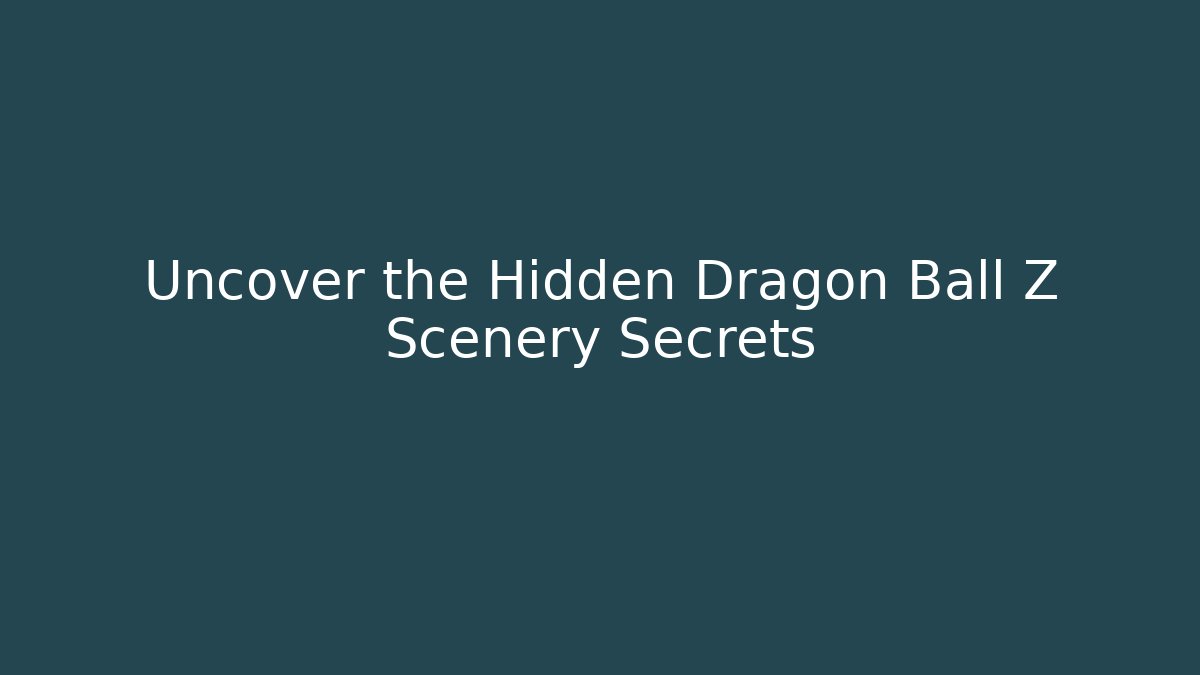 Uncover the Hidden Dragon Ball Z Scenery Secrets