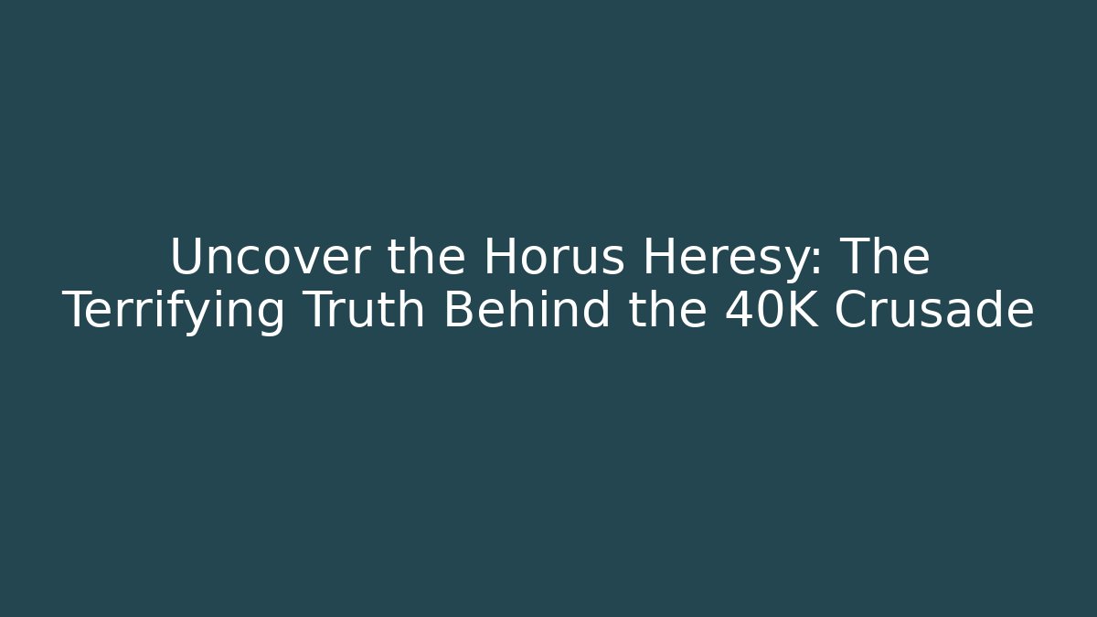 Uncover the Horus Heresy: The Terrifying Truth Behind the 40K Crusade