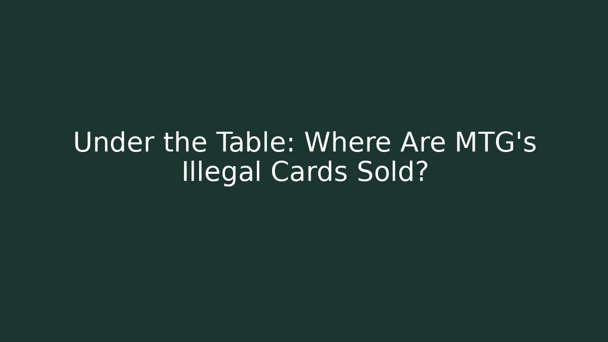 Under the Table: Where Are MTG's Illegal Cards Sold?