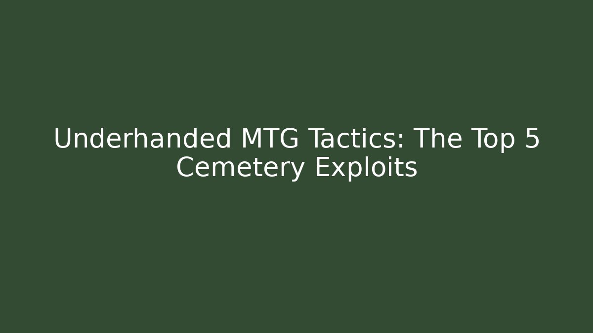 Underhanded MTG Tactics: The Top 5 Cemetery Exploits