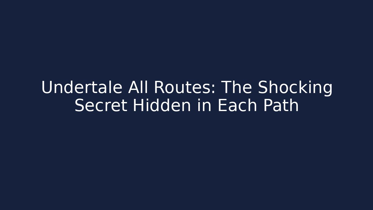Undertale All Routes: The Shocking Secret Hidden in Each Path
