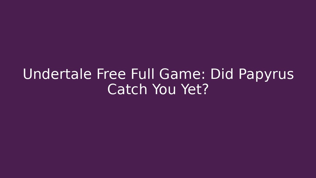 Undertale Free Full Game: Did Papyrus Catch You Yet?