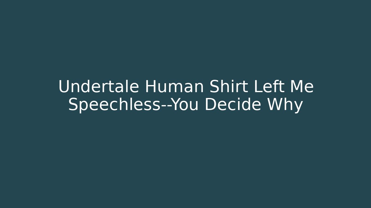 Undertale Human Shirt Left Me Speechless—You Decide Why
